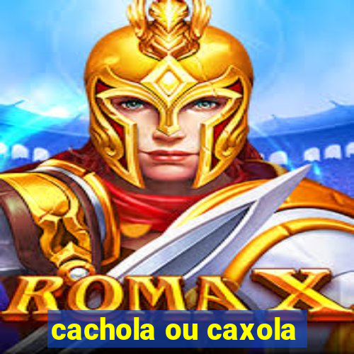 cachola ou caxola